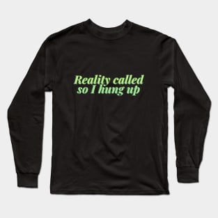 Reality called so I hung up Long Sleeve T-Shirt